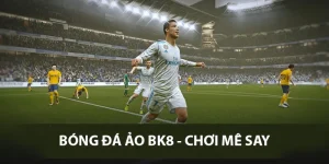 Bóng Đá Ảo BK8, Chơi Quên Lối Về