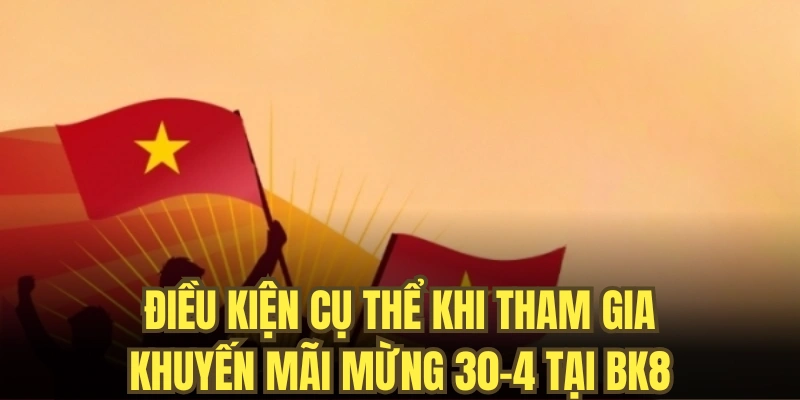 Điều kiện cụ thể khi tham gia khuyến mãi mừng 30-4 tại BK8