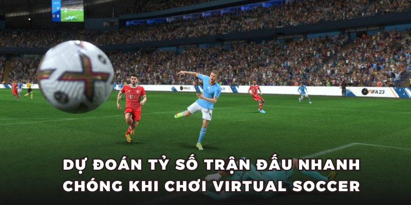 Dự đoán tỷ số trận đấu nhanh chóng khi chơi virtual soccer