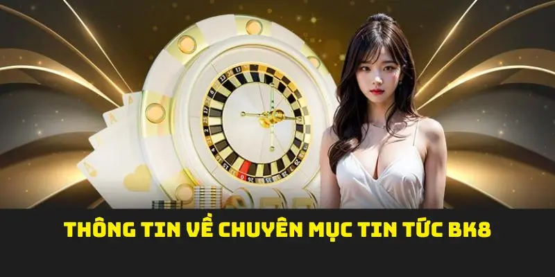 Thông tin về chuyên mục tin tức BK8
