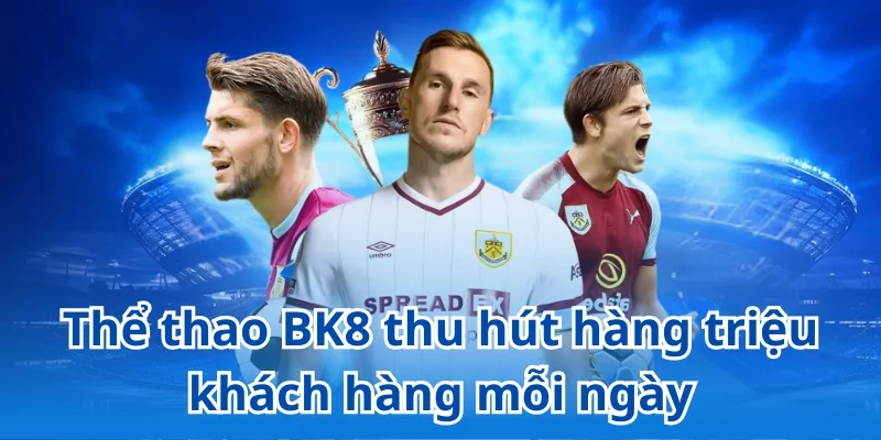 Thể thao BK8 thu hút hàng triệu khách hàng mỗi ngày